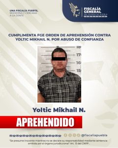 Cumplimenta FGE orden de aprehensión contra Yoltic Mikhail N. por abuso de confianza